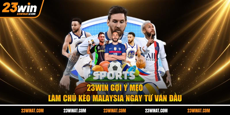 23WIN gợi ý mẹo làm chủ kèo Malaysia  ngay từ ván đầu