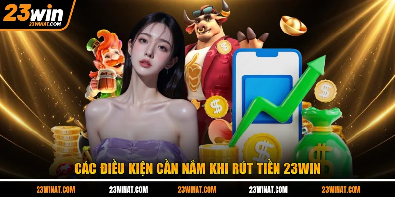Các điều kiện cần nắm khi rút tiền 23WIN