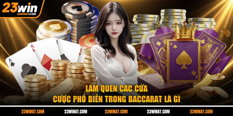 Làm quen các cửa cược phổ biến trong baccarat là gì