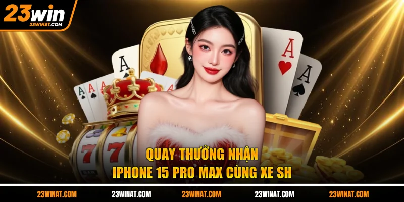 Quay thưởng nhận iPhone 15 Pro Max cùng xe SH